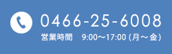 0466-25-6008 営業時間    9:00～17:00 (月～金)